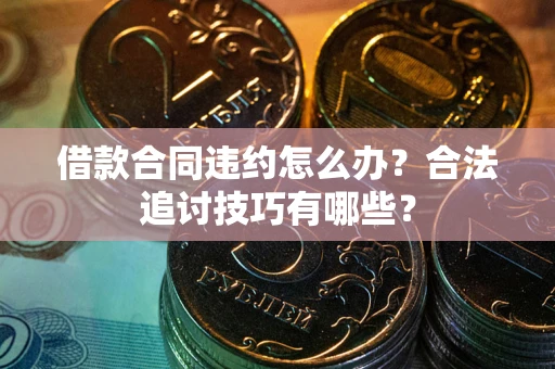 北京借款合同违约怎么办？合法追讨技巧有哪些？