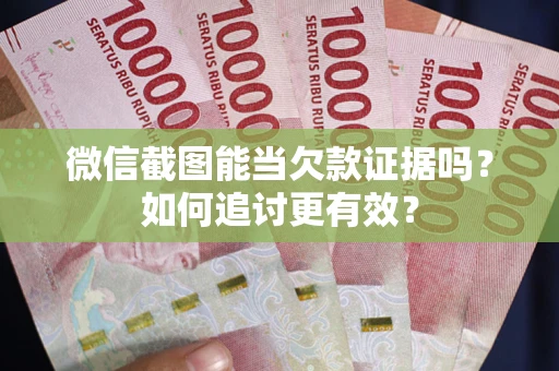 北京微信截图能当欠款证据吗？如何追讨更有效？