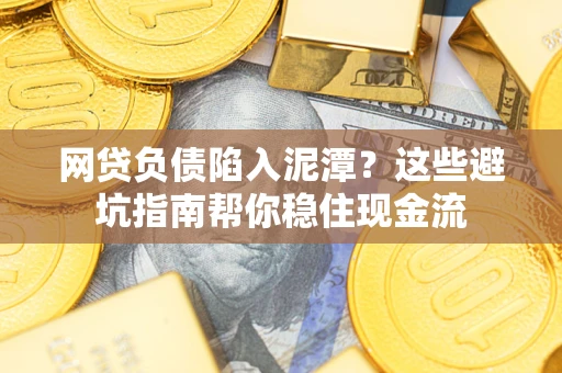 北京网贷负债陷入泥潭？这些避坑指南帮你稳住现金流