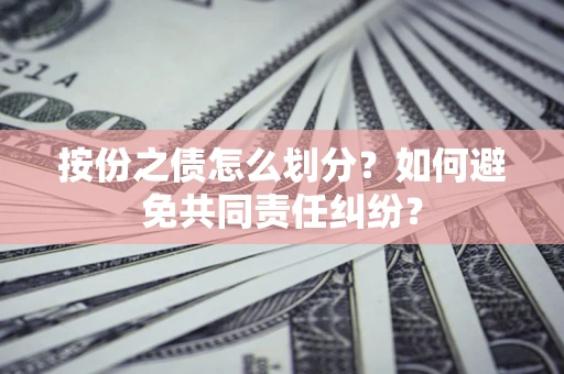 北京按份之债怎么划分？如何避免共同责任纠纷？