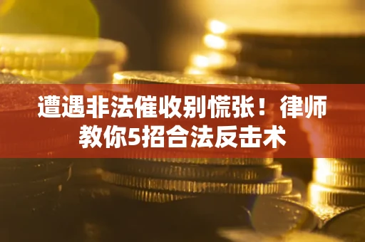 北京遭遇非法催收别慌张！律师教你5招合法反击术