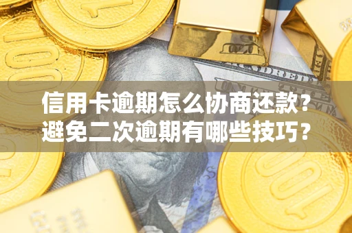 北京信用卡逾期怎么协商还款？避免二次逾期有哪些技巧？