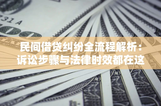北京民间借贷纠纷全流程解析：诉讼步骤与法律时效都在这儿了