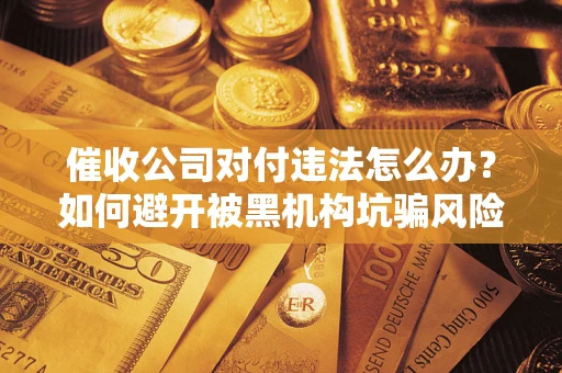 北京催收公司对付违法怎么办？如何避开被黑机构坑骗风险