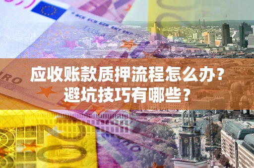 北京应收账款质押流程怎么办？避坑技巧有哪些？