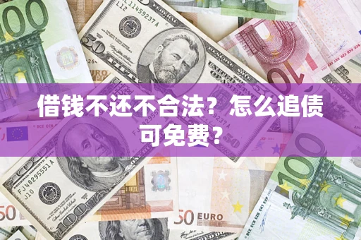 北京借钱不还不合法？怎么追债可免费？