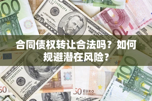 北京合同债权转让合法吗？如何规避潜在风险？
