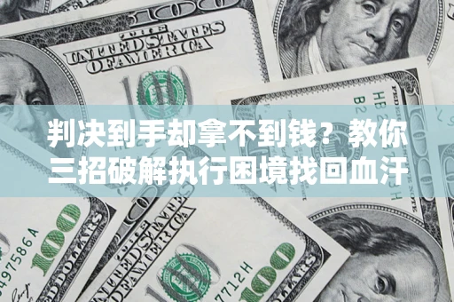 北京判决到手却拿不到钱？教你三招破解执行困境找回血汗钱