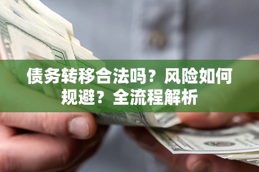 北京债务转移合法吗？风险如何规避？全流程解析