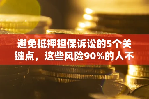 北京避免抵押担保诉讼的5个关键点，这些风险90%的人不知道！