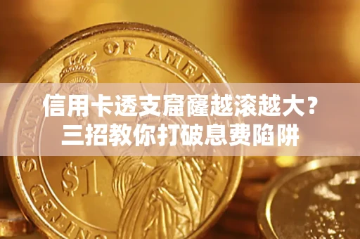 北京信用卡透支窟窿越滚越大？三招教你打破息费陷阱