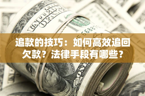 北京追款的技巧：如何高效追回欠款？法律手段有哪些？