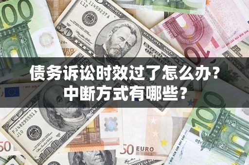 北京债务诉讼时效过了怎么办？中断方式有哪些？