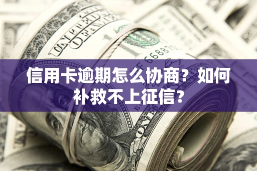 北京信用卡逾期怎么协商？如何补救不上征信？