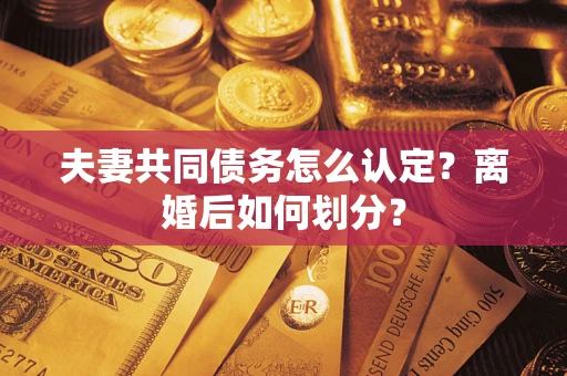 北京夫妻共同债务怎么认定？离婚后如何划分？