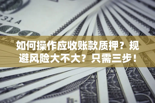 北京如何操作应收账款质押？规避风险大不大？只需三步！
