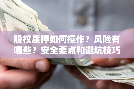 北京股权质押如何操作？风险有哪些？安全要点和避坑技巧？