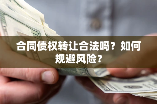 北京合同债权转让合法吗?如何规避风险? 北京合同债权转让合法吗?如何规避风险?
