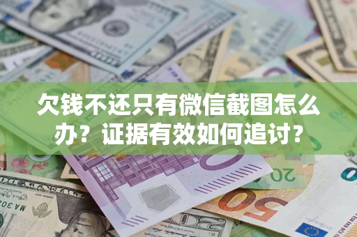 北京欠钱不还只有微信截图怎么办？证据有效如何追讨？