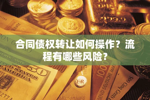 北京合同债权转让如何操作？流程有哪些风险？