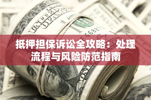 北京抵押担保诉讼全攻略：处理流程与风险防范指南