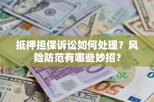 北京抵押担保诉讼如何处理？风险防范有哪些妙招？