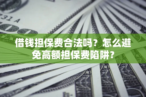 北京借钱担保费合法吗？怎么避免高额担保费陷阱？