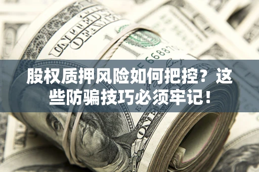 北京股权质押风险如何把控？这些防骗技巧必须牢记！