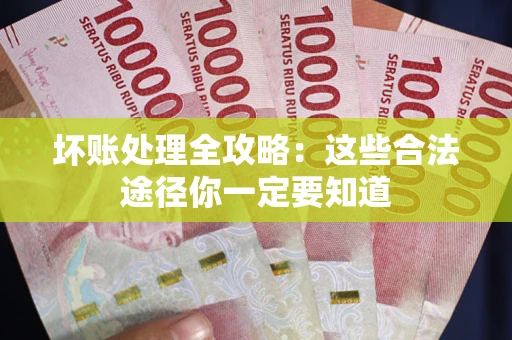 北京坏账处理全攻略：这些合法途径你一定要知道