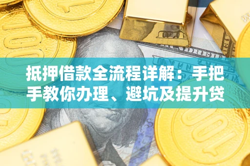 北京抵押借款全流程详解：手把手教你办理、避坑及提升贷款额度