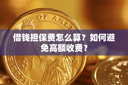 北京借钱担保费怎么算？如何避免高额收费？