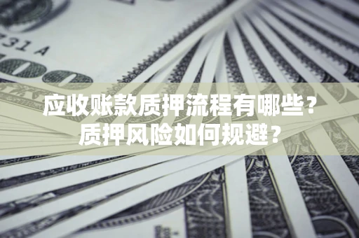 北京应收账款质押流程有哪些？质押风险如何规避？