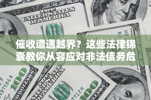 北京催收遭遇越界？这些法律锦囊教你从容应对非法债务危机