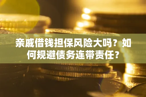 北京亲戚借钱担保风险大吗？如何规避债务连带责任？
