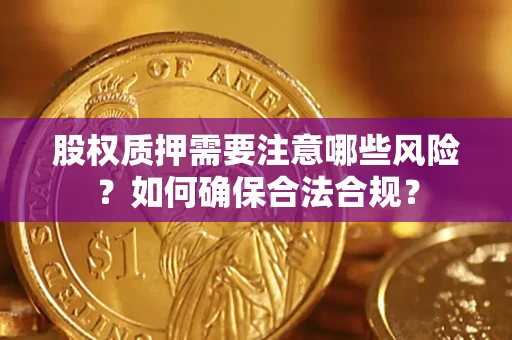 北京股权质押需要注意哪些风险？如何确保合法合规？