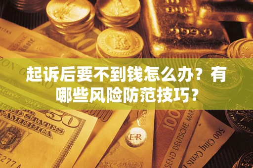 北京起诉后要不到钱怎么办?有哪些风险防范技巧? 北京起诉后要不到钱怎么办?有哪些风险防范技巧?