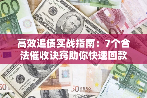 北京高效追债实战指南：7个合法催收诀窍助你快速回款