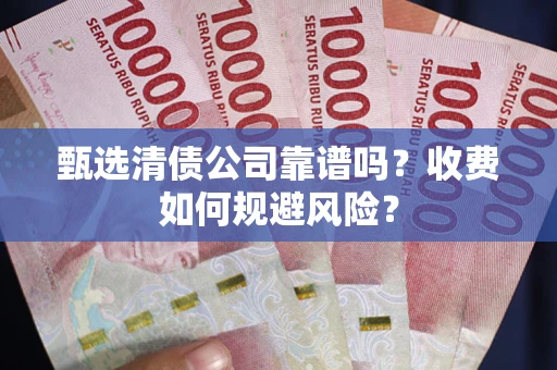 北京甄选清债公司靠谱吗？收费如何规避风险？