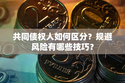 北京共同债权人如何区分？规避风险有哪些技巧？