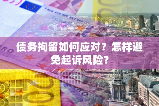 北京债务拘留如何应对？怎样避免起诉风险？