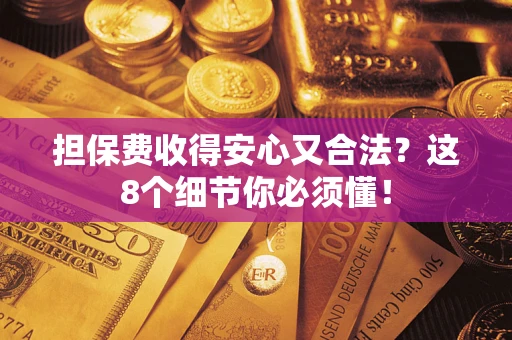 北京担保费收得安心又合法？这8个细节你必须懂！