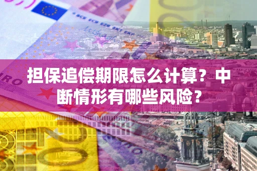 北京担保追偿期限怎么计算？中断情形有哪些风险？