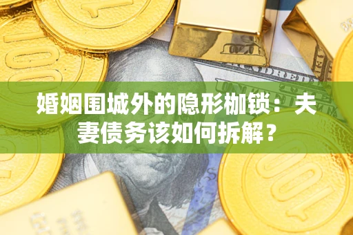 北京婚姻围城外的隐形枷锁：夫妻债务该如何拆解？