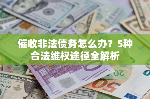 北京催收非法债务怎么办？5种合法维权途径全解析