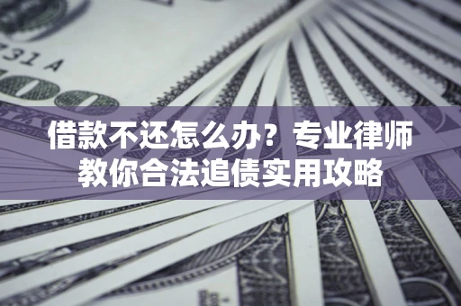 北京借款不还怎么办？专业律师教你合法追债实用攻略