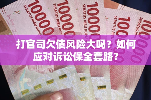北京打官司欠债风险大吗？如何应对诉讼保全套路？