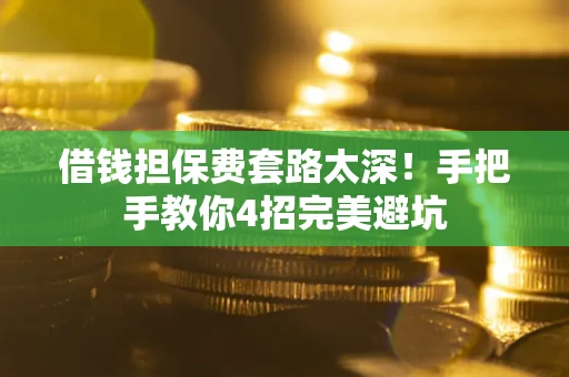 北京借钱担保费套路太深！手把手教你4招完美避坑