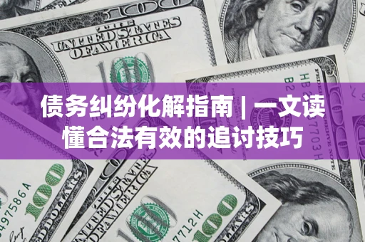北京债务纠纷化解指南 | 一文读懂合法有效的追讨技巧