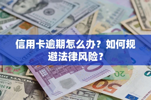 北京信用卡逾期怎么办？如何规避法律风险？