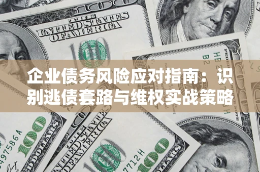 北京企业债务风险应对指南：识别逃债套路与维权实战策略